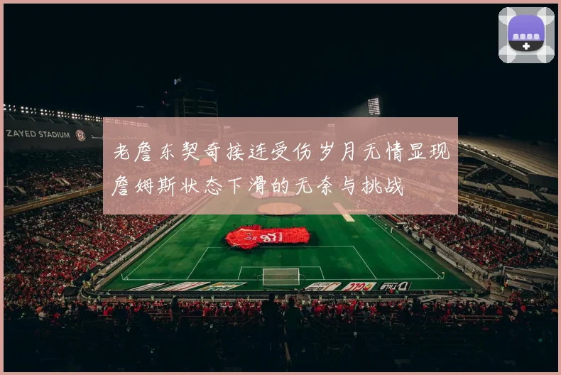 老詹东契奇接连受伤岁月无情显现詹姆斯状态下滑的无奈与挑战