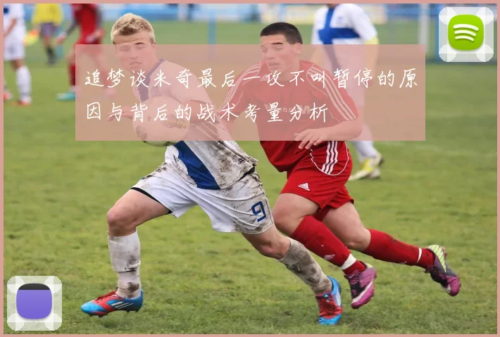 追梦谈米奇最后一攻不叫暂停的原因与背后的战术考量分析