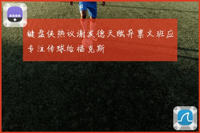 键盘侠热议谢泼德天赋异禀文班应专注传球给福克斯