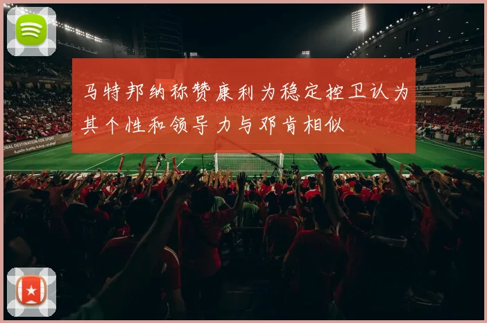 马特邦纳称赞康利为稳定控卫认为其个性和领导力与邓肯相似