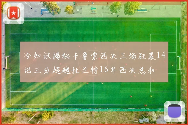 冷知识揭秘卡鲁索西决三场狂轰14记三分超越杜兰特16年西决总和